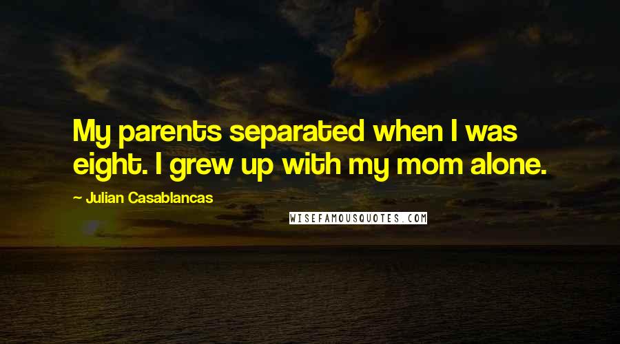 Julian Casablancas Quotes: My parents separated when I was eight. I grew up with my mom alone.