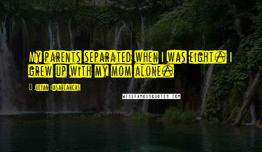Julian Casablancas Quotes: My parents separated when I was eight. I grew up with my mom alone.