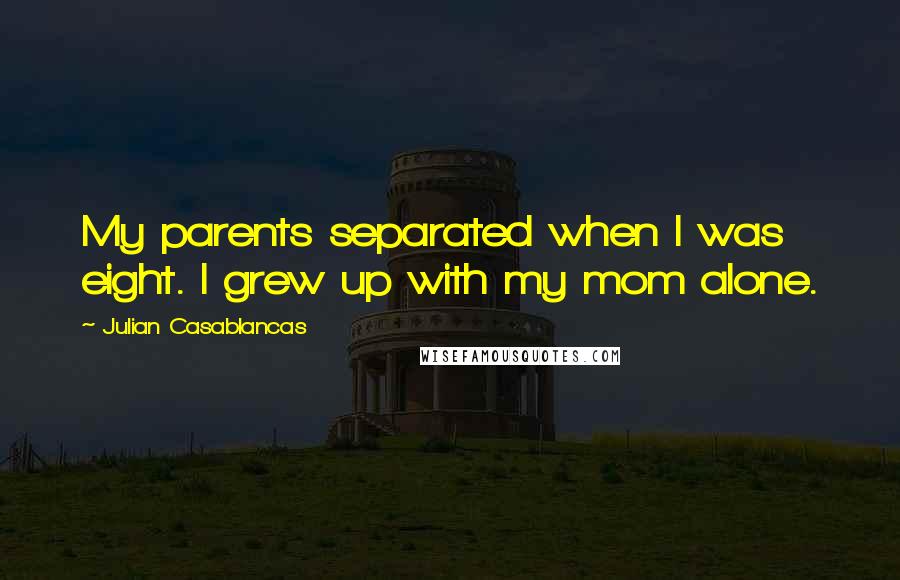 Julian Casablancas Quotes: My parents separated when I was eight. I grew up with my mom alone.