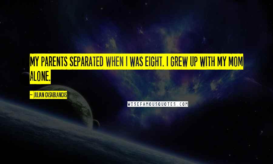 Julian Casablancas Quotes: My parents separated when I was eight. I grew up with my mom alone.