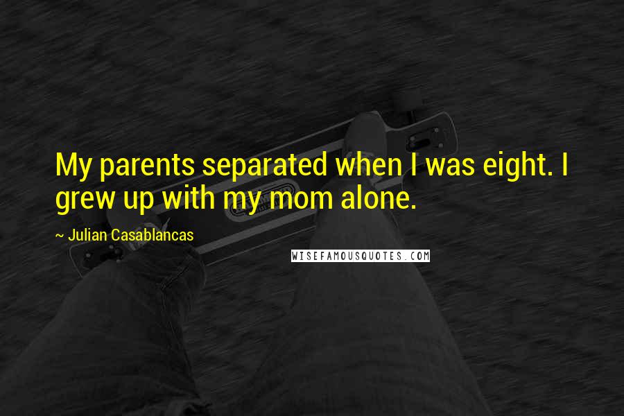 Julian Casablancas Quotes: My parents separated when I was eight. I grew up with my mom alone.