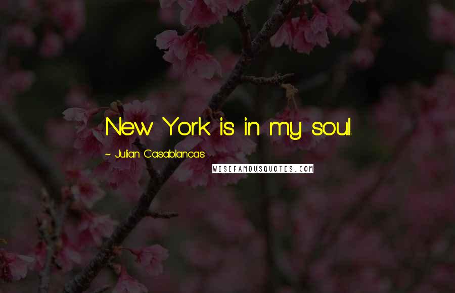 Julian Casablancas Quotes: New York is in my soul.