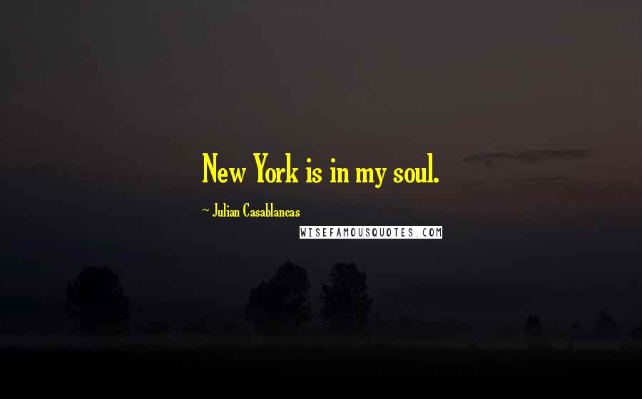 Julian Casablancas Quotes: New York is in my soul.