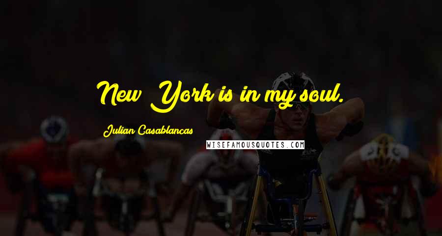 Julian Casablancas Quotes: New York is in my soul.