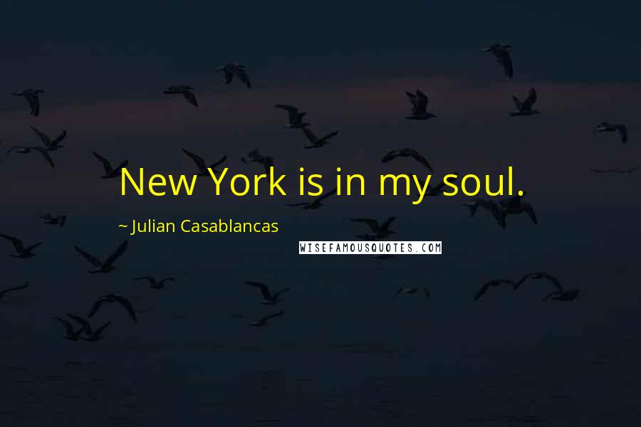 Julian Casablancas Quotes: New York is in my soul.