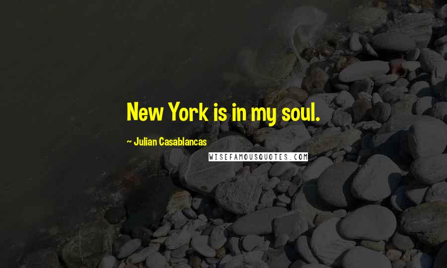 Julian Casablancas Quotes: New York is in my soul.