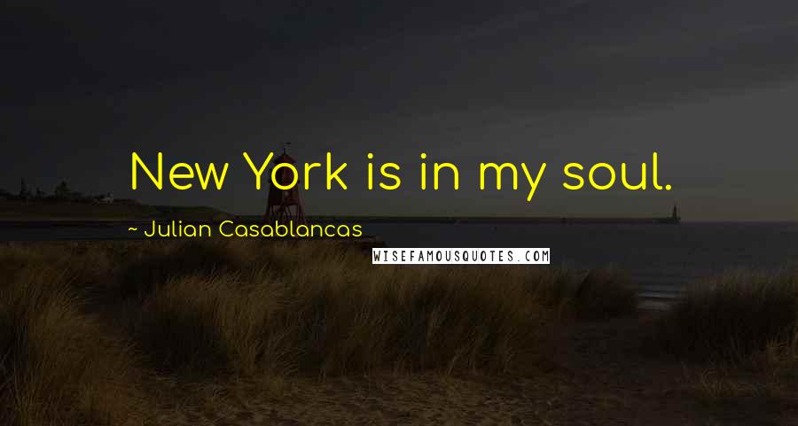 Julian Casablancas Quotes: New York is in my soul.