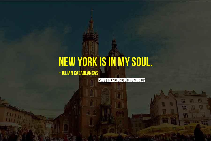 Julian Casablancas Quotes: New York is in my soul.