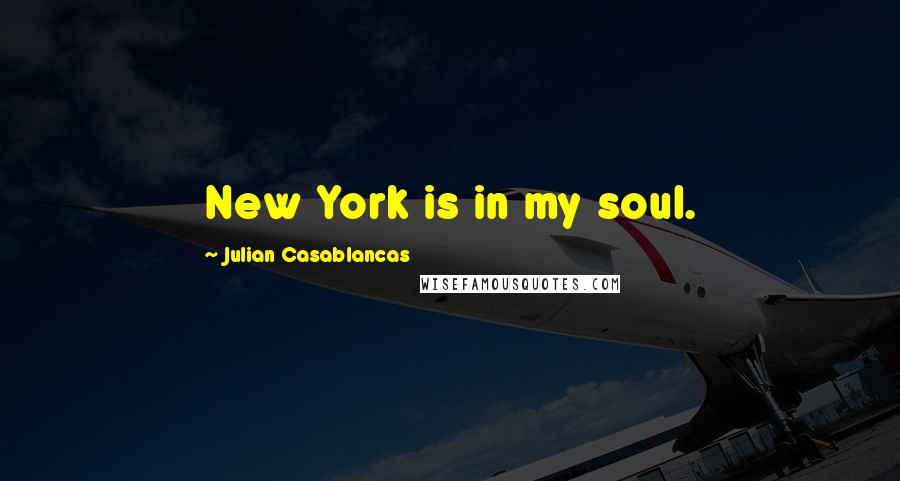 Julian Casablancas Quotes: New York is in my soul.