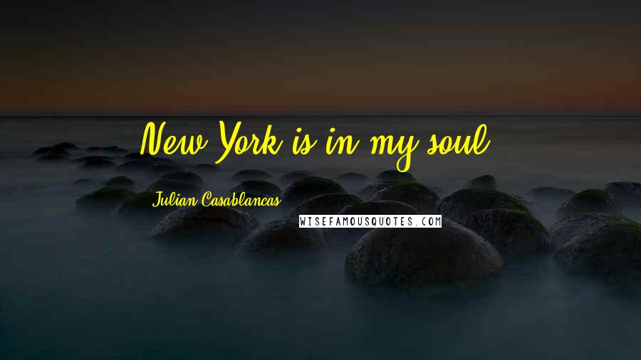 Julian Casablancas Quotes: New York is in my soul.