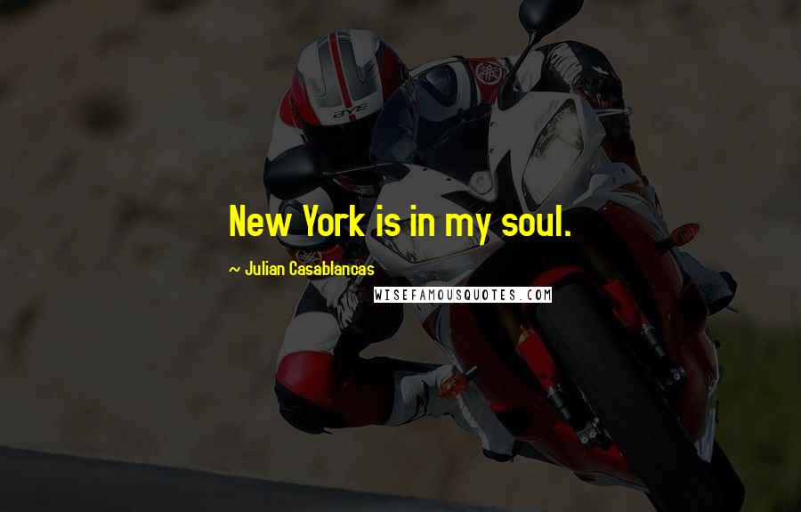 Julian Casablancas Quotes: New York is in my soul.