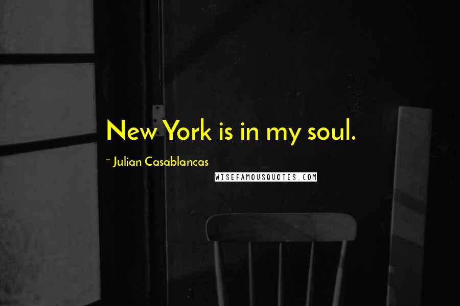 Julian Casablancas Quotes: New York is in my soul.
