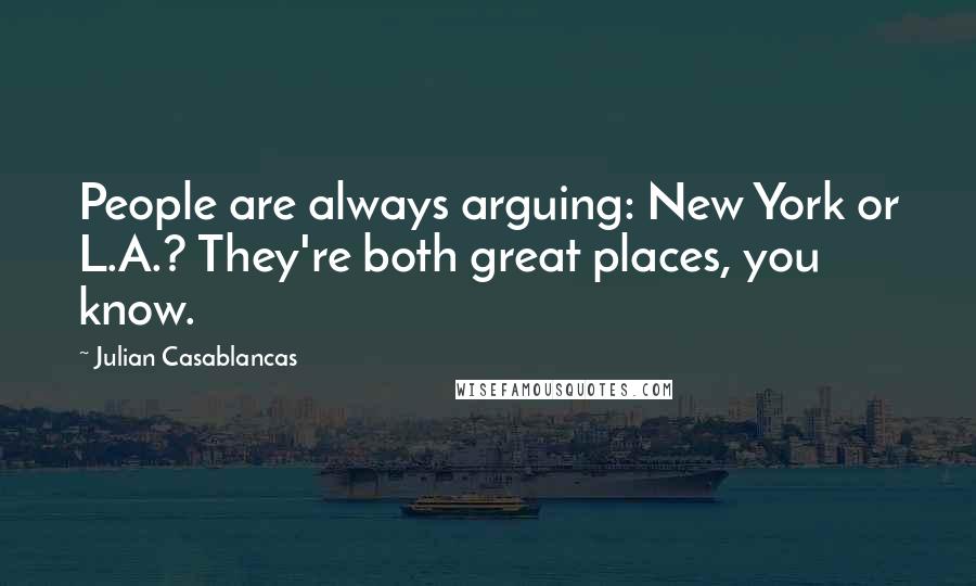 Julian Casablancas Quotes: People are always arguing: New York or L.A.? They're both great places, you know.