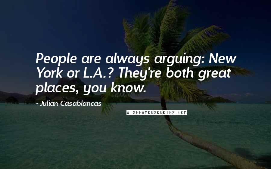 Julian Casablancas Quotes: People are always arguing: New York or L.A.? They're both great places, you know.