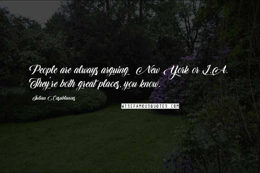 Julian Casablancas Quotes: People are always arguing: New York or L.A.? They're both great places, you know.