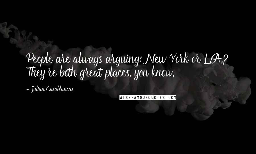 Julian Casablancas Quotes: People are always arguing: New York or L.A.? They're both great places, you know.