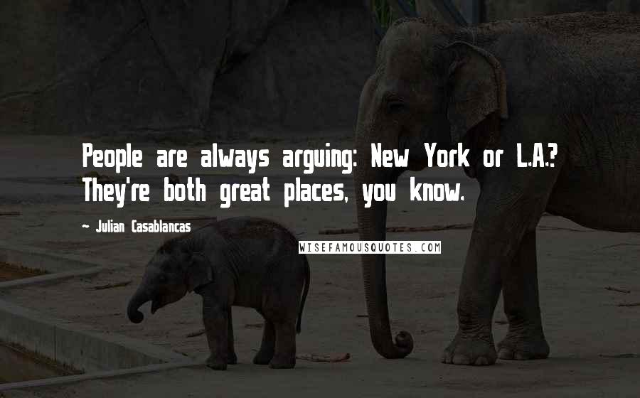 Julian Casablancas Quotes: People are always arguing: New York or L.A.? They're both great places, you know.