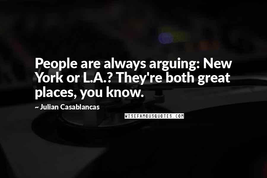 Julian Casablancas Quotes: People are always arguing: New York or L.A.? They're both great places, you know.