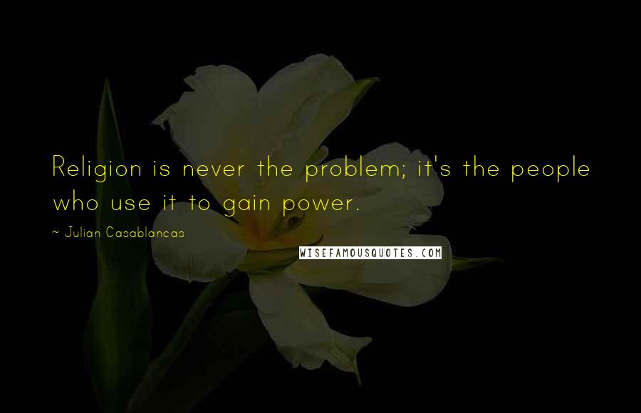 Julian Casablancas Quotes: Religion is never the problem; it's the people who use it to gain power.