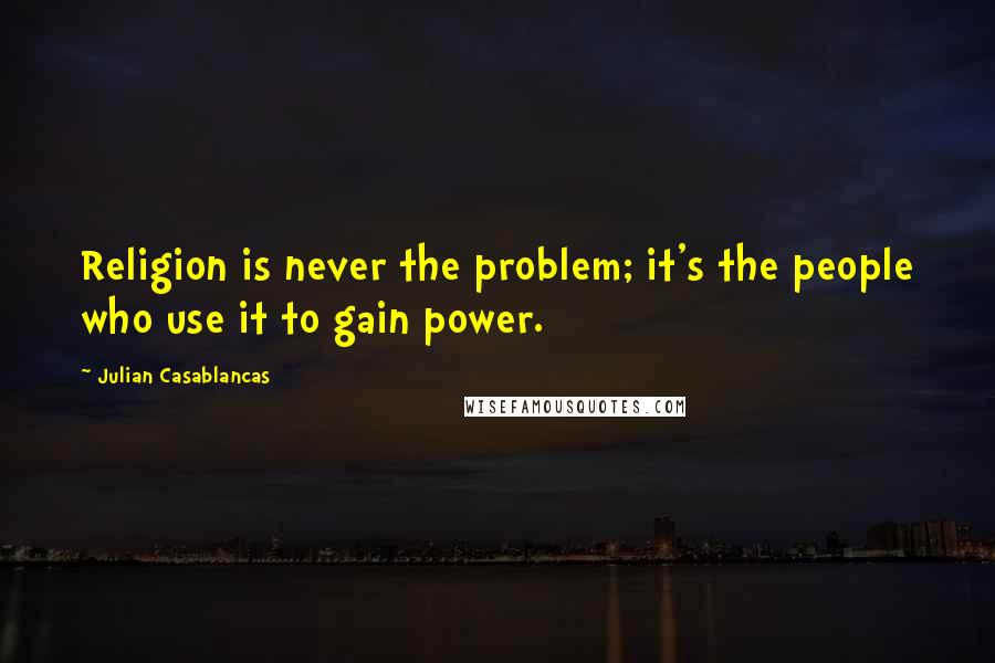 Julian Casablancas Quotes: Religion is never the problem; it's the people who use it to gain power.