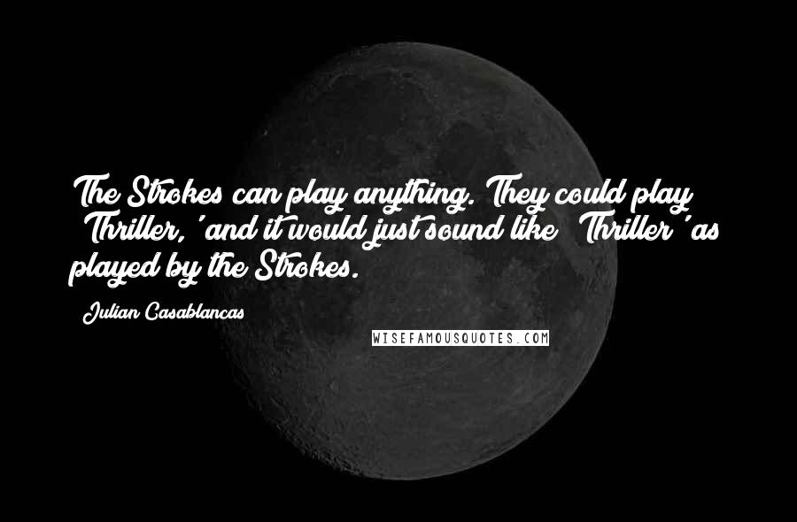 Julian Casablancas Quotes: The Strokes can play anything. They could play 'Thriller,' and it would just sound like 'Thriller' as played by the Strokes.