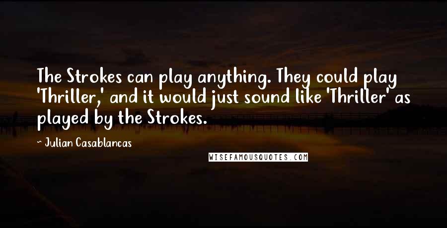 Julian Casablancas Quotes: The Strokes can play anything. They could play 'Thriller,' and it would just sound like 'Thriller' as played by the Strokes.