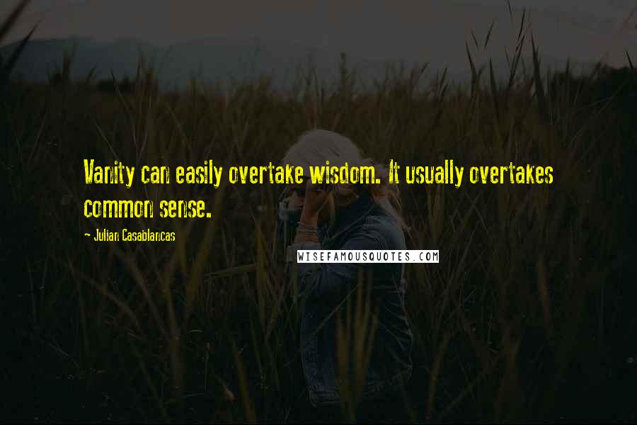 Julian Casablancas Quotes: Vanity can easily overtake wisdom. It usually overtakes common sense.