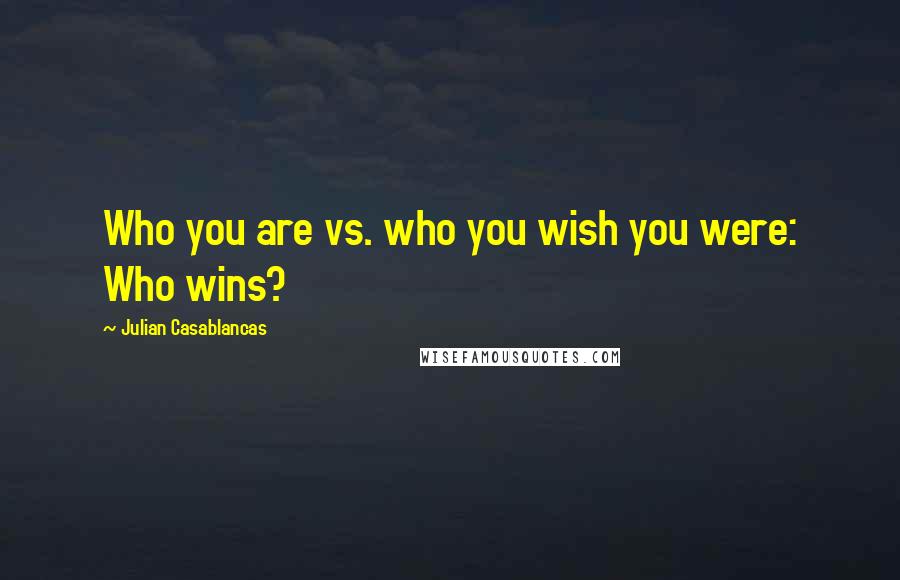 Julian Casablancas Quotes: Who you are vs. who you wish you were: Who wins?