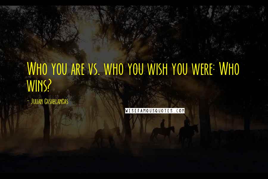 Julian Casablancas Quotes: Who you are vs. who you wish you were: Who wins?