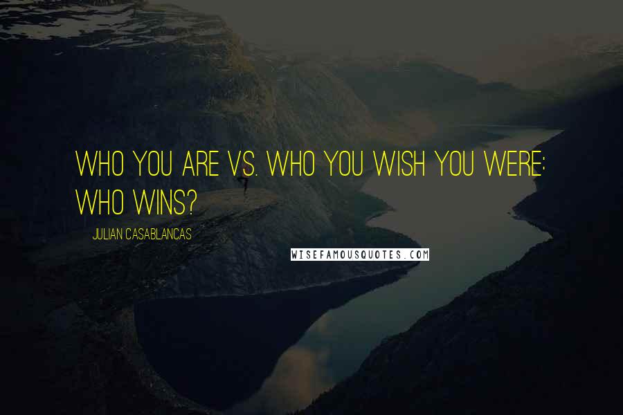 Julian Casablancas Quotes: Who you are vs. who you wish you were: Who wins?