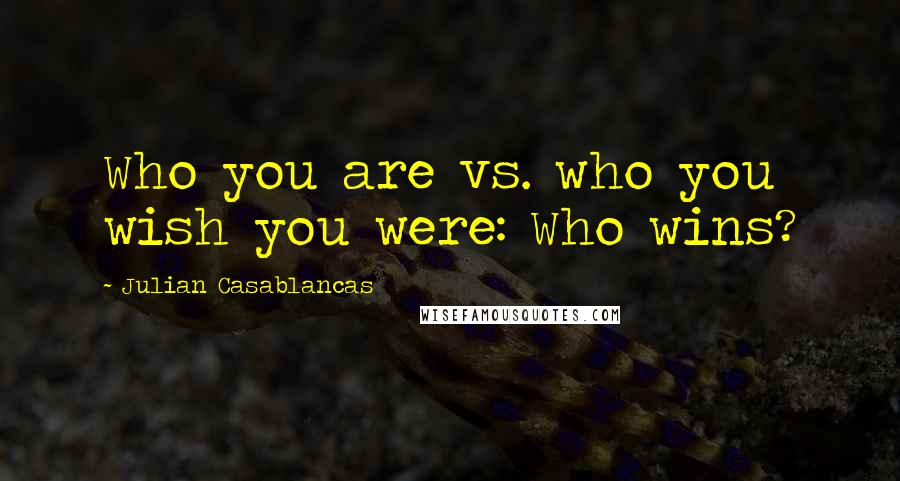 Julian Casablancas Quotes: Who you are vs. who you wish you were: Who wins?