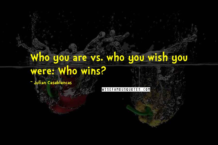 Julian Casablancas Quotes: Who you are vs. who you wish you were: Who wins?