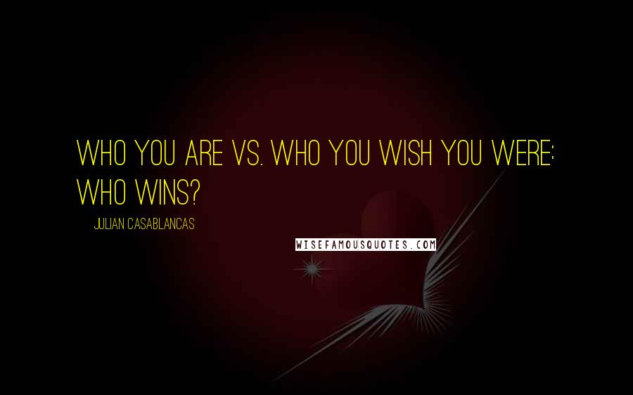 Julian Casablancas Quotes: Who you are vs. who you wish you were: Who wins?
