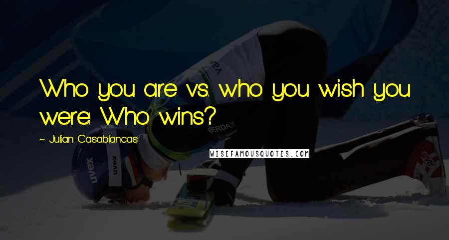 Julian Casablancas Quotes: Who you are vs. who you wish you were: Who wins?