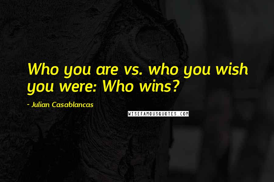 Julian Casablancas Quotes: Who you are vs. who you wish you were: Who wins?