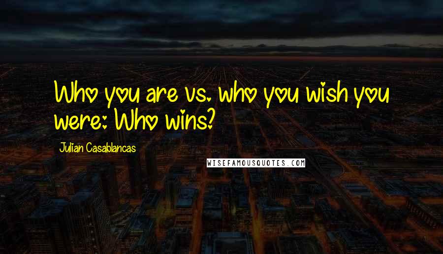 Julian Casablancas Quotes: Who you are vs. who you wish you were: Who wins?