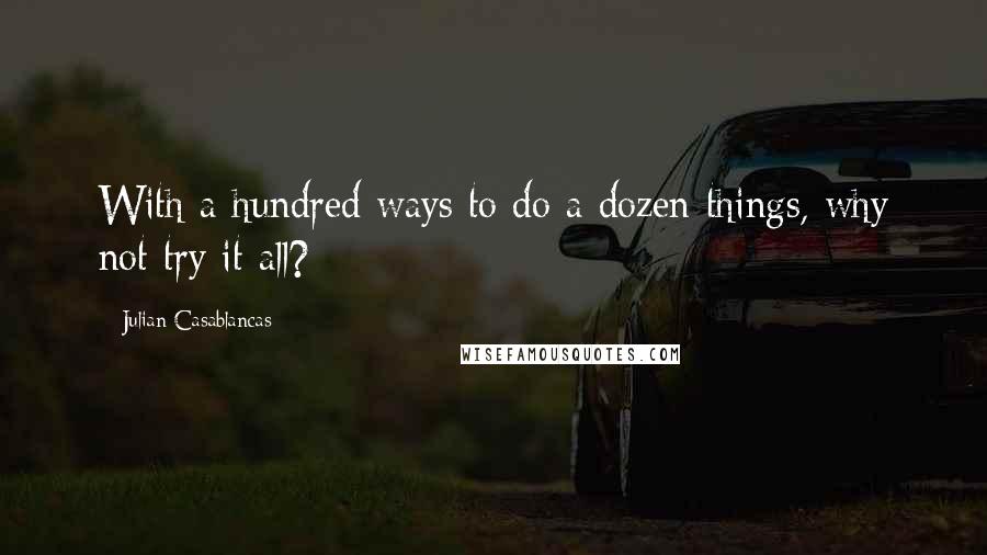 Julian Casablancas Quotes: With a hundred ways to do a dozen things, why not try it all?