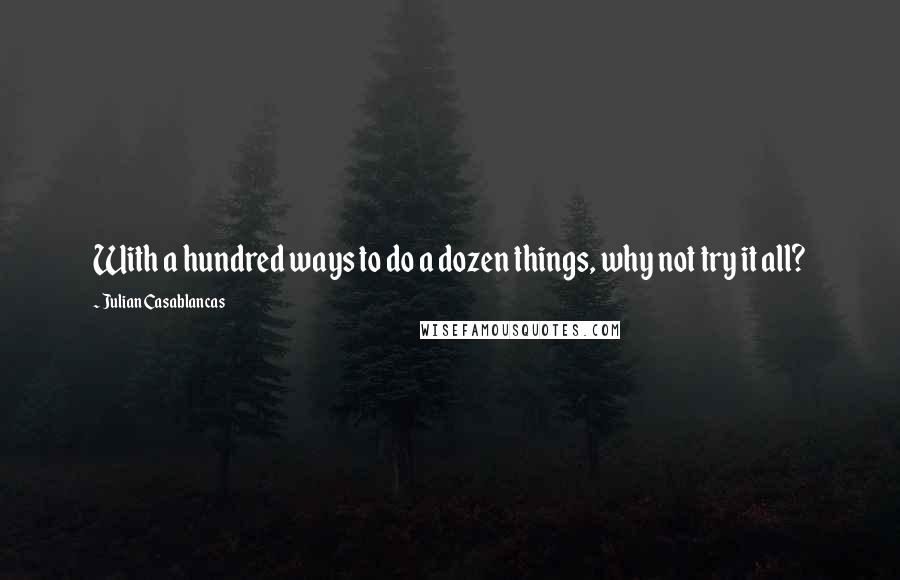 Julian Casablancas Quotes: With a hundred ways to do a dozen things, why not try it all?