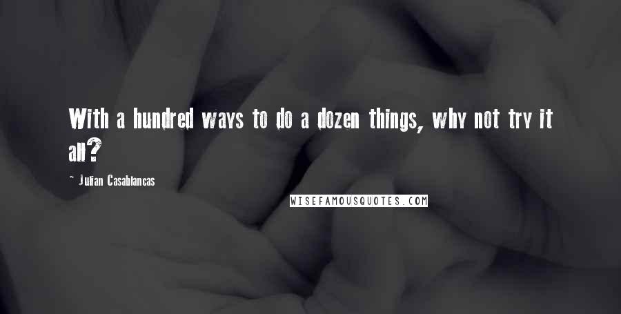 Julian Casablancas Quotes: With a hundred ways to do a dozen things, why not try it all?