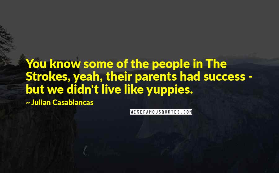 Julian Casablancas Quotes: You know some of the people in The Strokes, yeah, their parents had success - but we didn't live like yuppies.