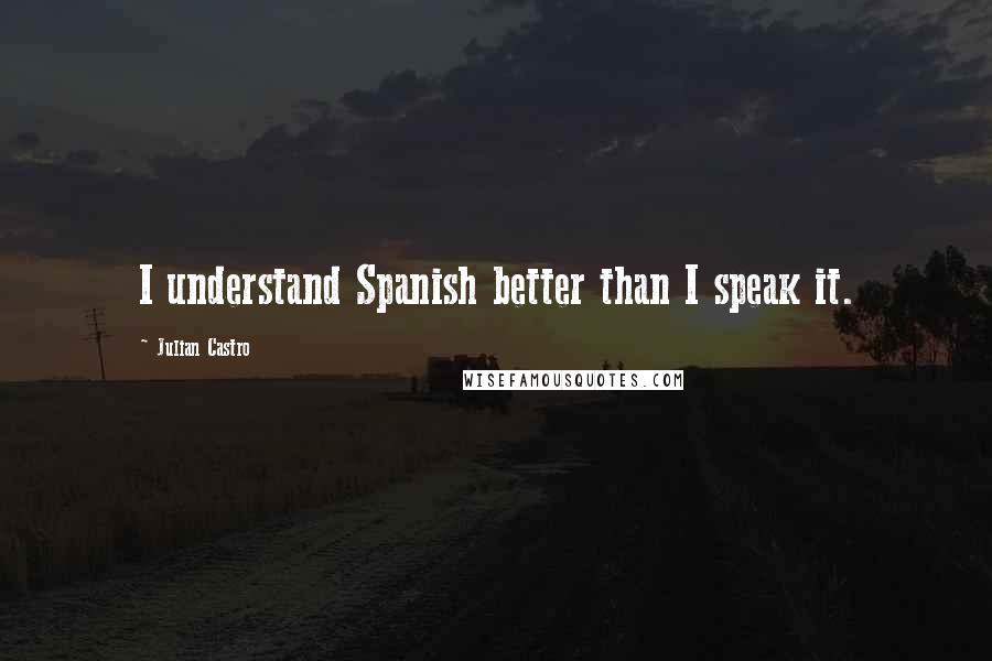 Julian Castro Quotes: I understand Spanish better than I speak it.