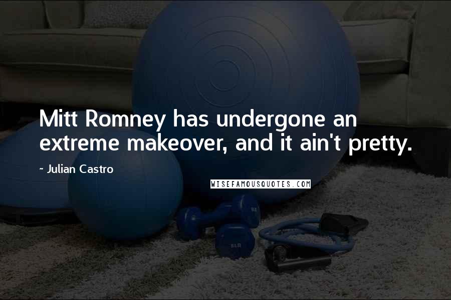 Julian Castro Quotes: Mitt Romney has undergone an extreme makeover, and it ain't pretty.