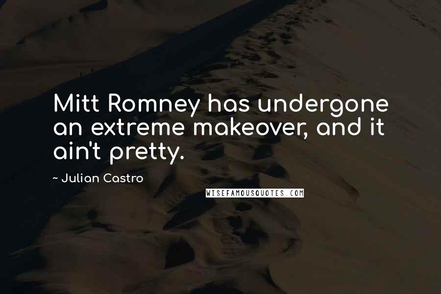 Julian Castro Quotes: Mitt Romney has undergone an extreme makeover, and it ain't pretty.