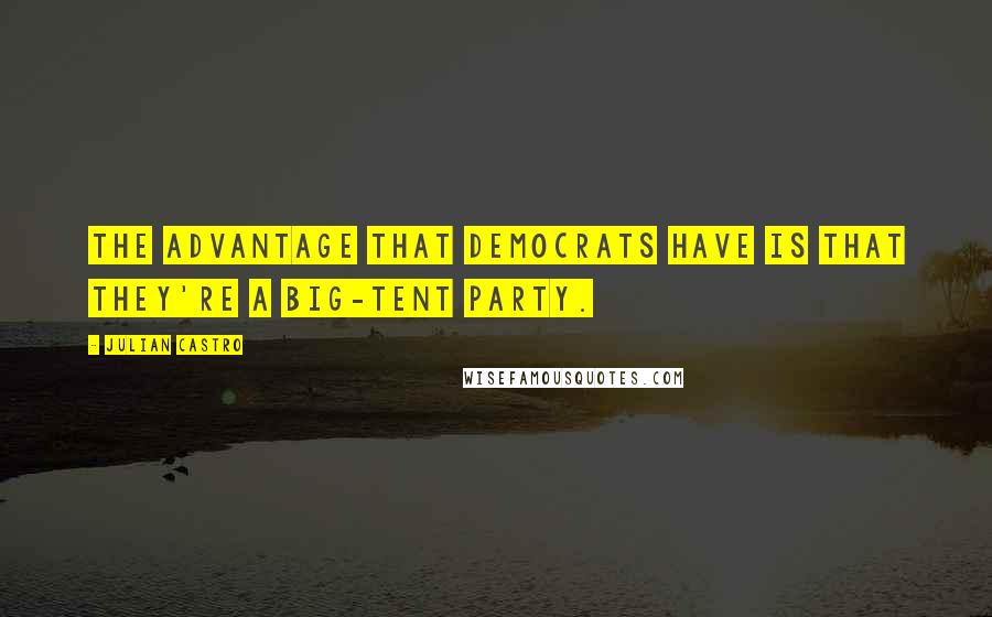 Julian Castro Quotes: The advantage that Democrats have is that they're a big-tent party.