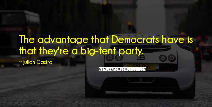 Julian Castro Quotes: The advantage that Democrats have is that they're a big-tent party.