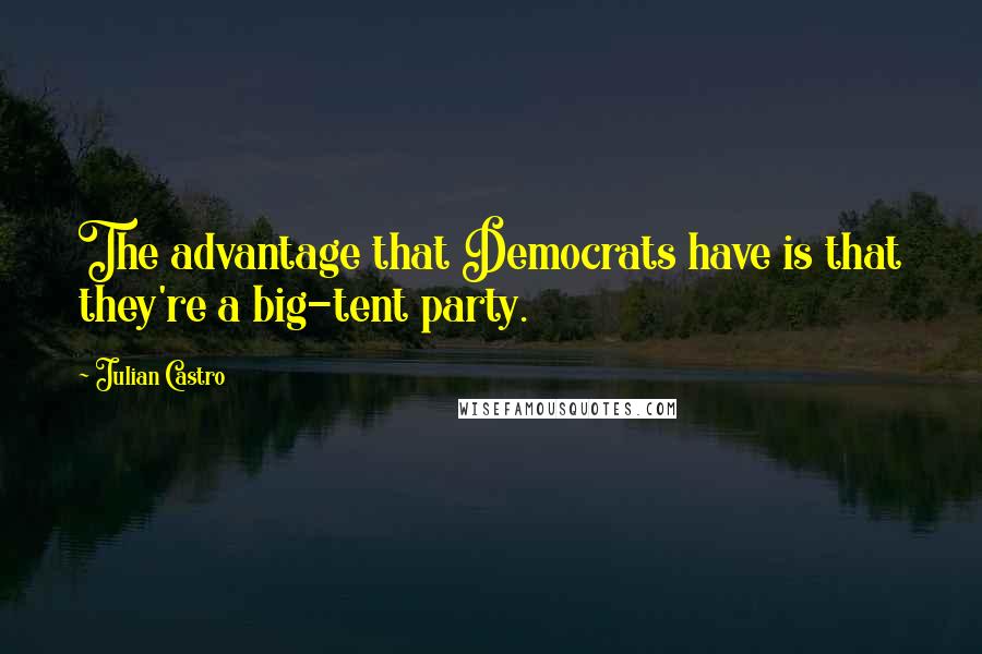 Julian Castro Quotes: The advantage that Democrats have is that they're a big-tent party.