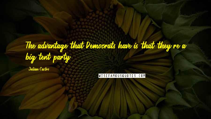 Julian Castro Quotes: The advantage that Democrats have is that they're a big-tent party.