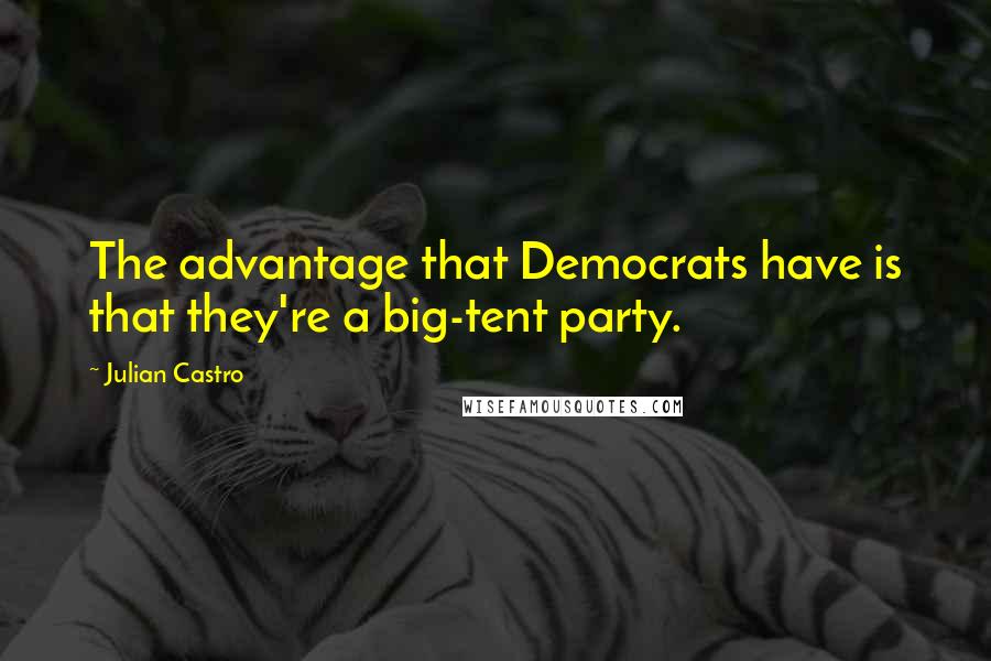 Julian Castro Quotes: The advantage that Democrats have is that they're a big-tent party.