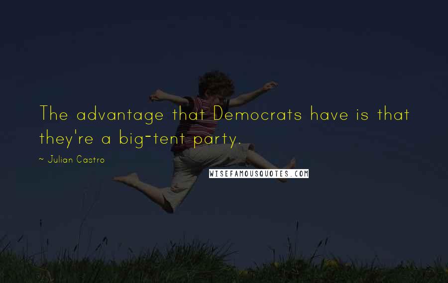 Julian Castro Quotes: The advantage that Democrats have is that they're a big-tent party.