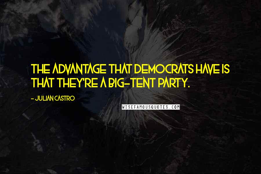 Julian Castro Quotes: The advantage that Democrats have is that they're a big-tent party.